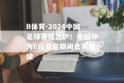 B体育-2024中国足球赛程出炉！中超分为6段奥运期间比赛继续