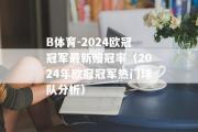 B体育-2024欧冠冠军最新赔冠率（2024年欧冠冠军热门球队分析）