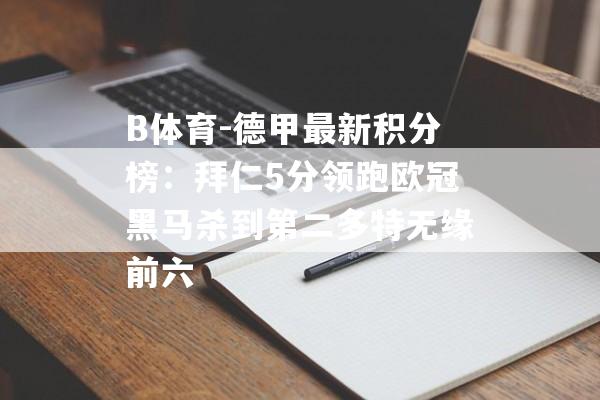 B体育-德甲最新积分榜：拜仁5分领跑欧冠黑马杀到第二多特无缘前六